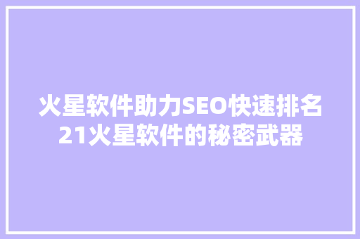 火星软件助力SEO快速排名21火星软件的秘密武器