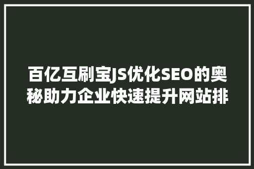 百亿互刷宝JS优化SEO的奥秘助力企业快速提升网站排名