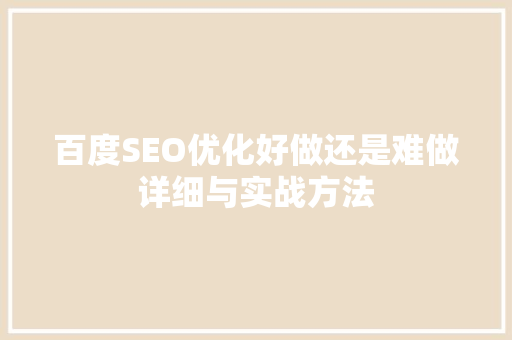百度SEO优化好做还是难做详细与实战方法