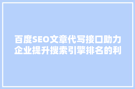 百度SEO文章代写接口助力企业提升搜索引擎排名的利器