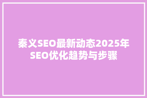 秦义SEO最新动态2025年SEO优化趋势与步骤