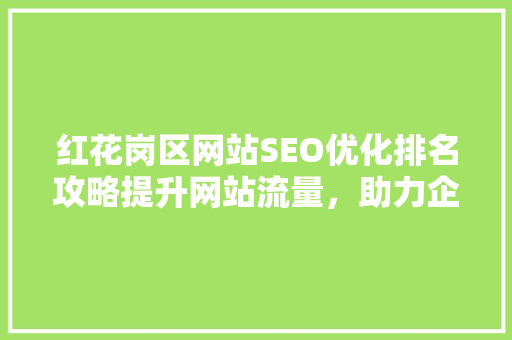 红花岗区网站SEO优化排名攻略提升网站流量，助力企业腾飞