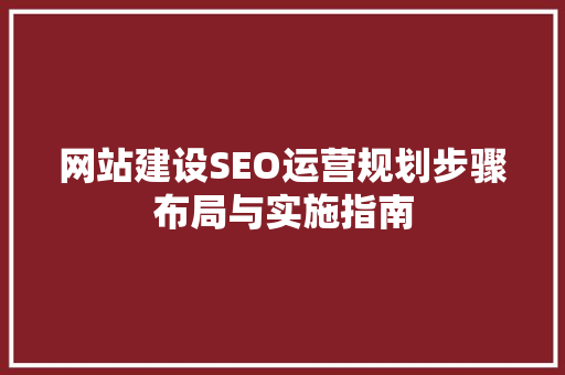 网站建设SEO运营规划步骤布局与实施指南