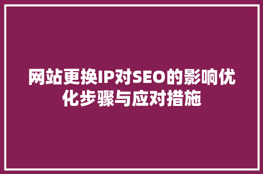 网站更换IP对SEO的影响优化步骤与应对措施