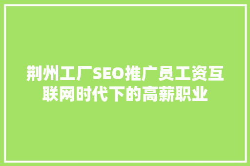 荆州工厂SEO推广员工资互联网时代下的高薪职业