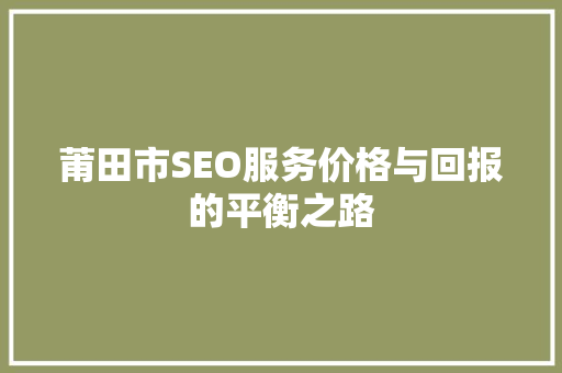 莆田市SEO服务价格与回报的平衡之路