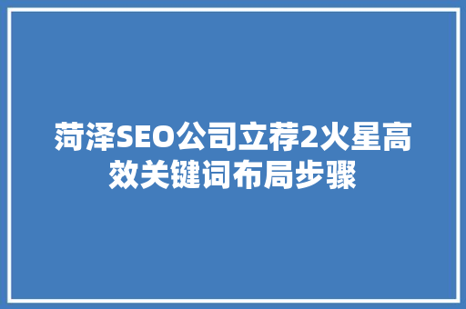 菏泽SEO公司立荐2火星高效关键词布局步骤