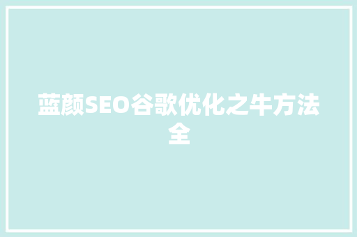 蓝颜SEO谷歌优化之牛方法全