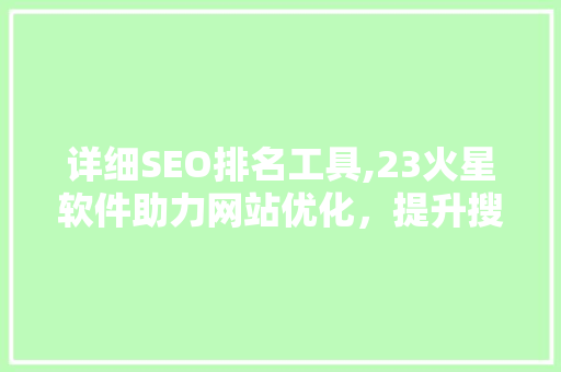 详细SEO排名工具,23火星软件助力网站优化，提升搜索引擎排名