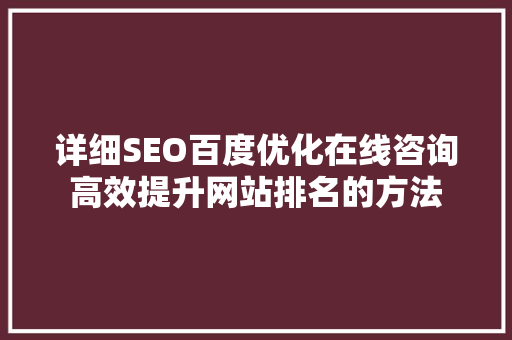 详细SEO百度优化在线咨询高效提升网站排名的方法