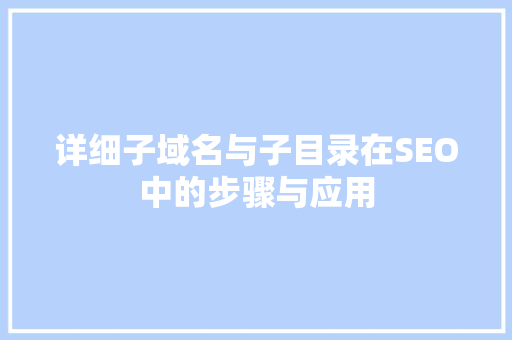 详细子域名与子目录在SEO中的步骤与应用