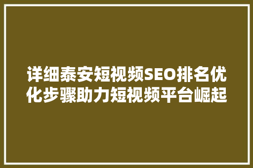 详细泰安短视频SEO排名优化步骤助力短视频平台崛起