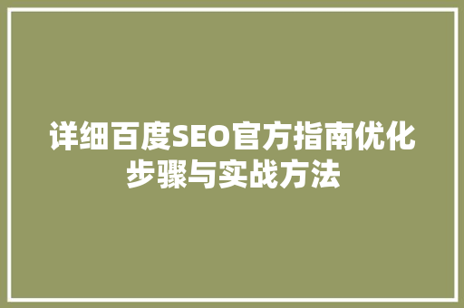 详细百度SEO官方指南优化步骤与实战方法