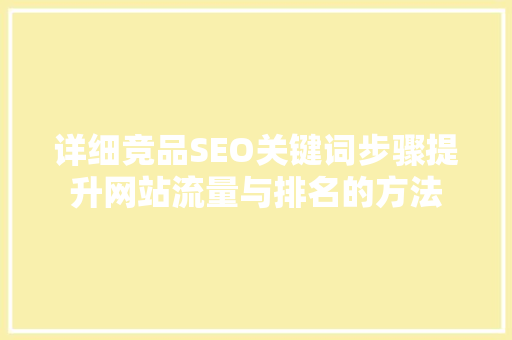 详细竞品SEO关键词步骤提升网站流量与排名的方法