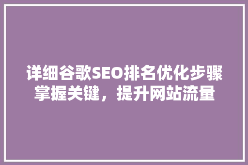 详细谷歌SEO排名优化步骤掌握关键，提升网站流量