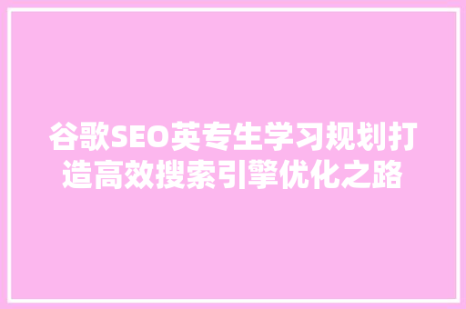 谷歌SEO英专生学习规划打造高效搜索引擎优化之路
