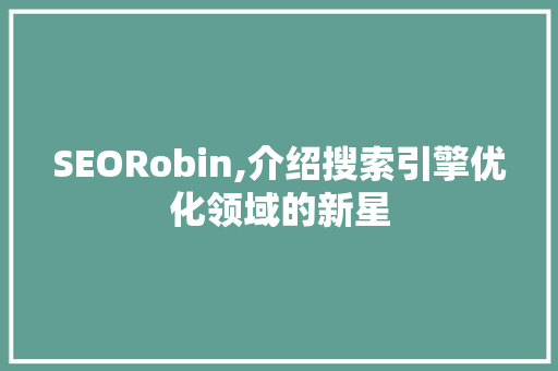 SEORobin,介绍搜索引擎优化领域的新星