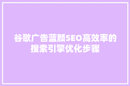 谷歌广告蓝颜SEO高效率的搜索引擎优化步骤