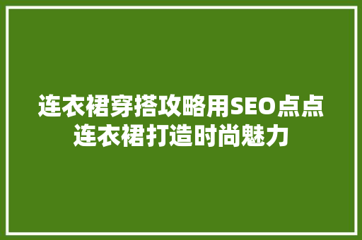 连衣裙穿搭攻略用SEO点点连衣裙打造时尚魅力