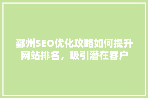 鄞州SEO优化攻略如何提升网站排名，吸引潜在客户