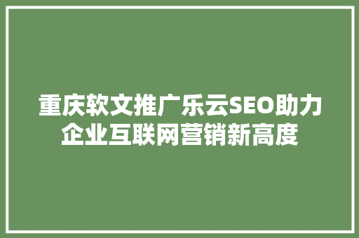 重庆软文推广乐云SEO助力企业互联网营销新高度