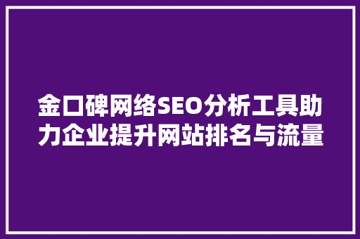 金口碑网络SEO分析工具助力企业提升网站排名与流量