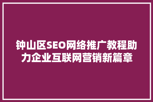 钟山区SEO网络推广教程助力企业互联网营销新篇章