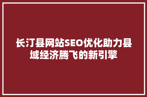 长汀县网站SEO优化助力县域经济腾飞的新引擎