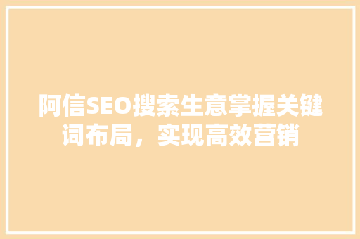 阿信SEO搜索生意掌握关键词布局，实现高效营销