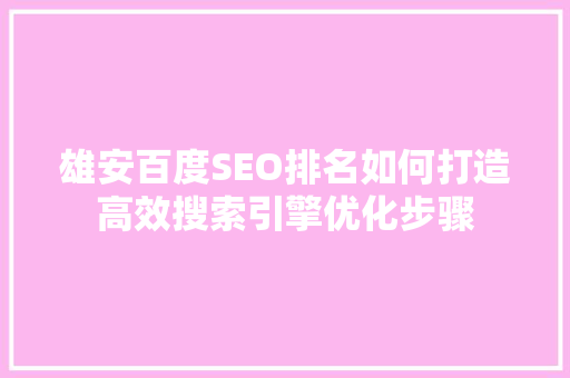 雄安百度SEO排名如何打造高效搜索引擎优化步骤