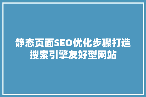 静态页面SEO优化步骤打造搜索引擎友好型网站