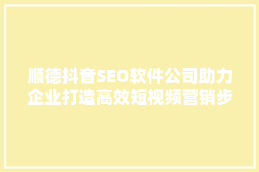 顺德抖音SEO软件公司助力企业打造高效短视频营销步骤