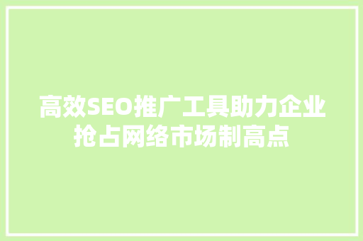 高效SEO推广工具助力企业抢占网络市场制高点