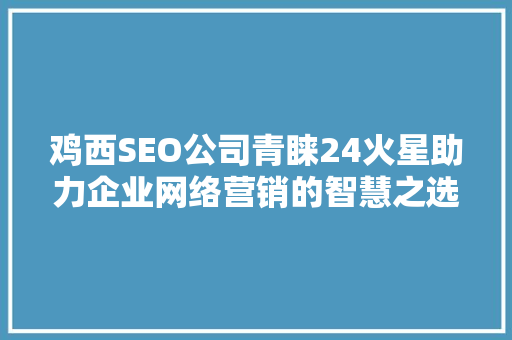 鸡西SEO公司青睐24火星助力企业网络营销的智慧之选