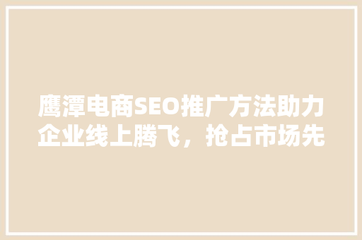 鹰潭电商SEO推广方法助力企业线上腾飞，抢占市场先机