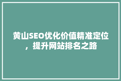 黄山SEO优化价值精准定位，提升网站排名之路  第1张