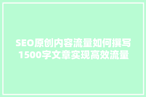 SEO原创内容流量如何撰写1500字文章实现高效流量转化