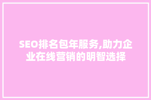 SEO排名包年服务,助力企业在线营销的明智选择