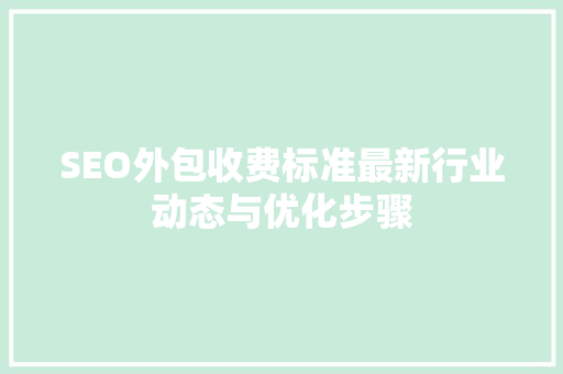 SEO外包收费标准最新行业动态与优化步骤