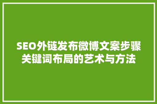 SEO外链发布微博文案步骤关键词布局的艺术与方法