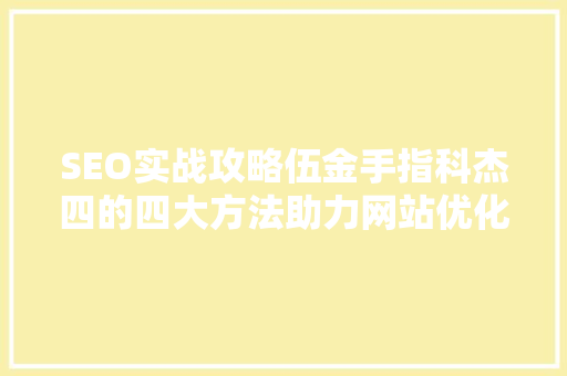 SEO实战攻略伍金手指科杰四的四大方法助力网站优化