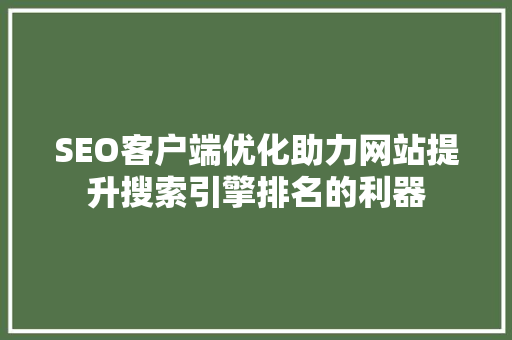 SEO客户端优化助力网站提升搜索引擎排名的利器