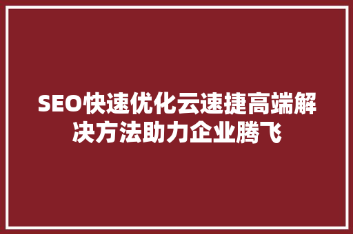 SEO快速优化云速捷高端解决方法助力企业腾飞
