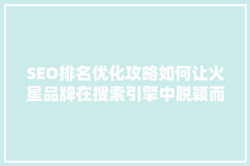 SEO排名优化攻略如何让火星品牌在搜索引擎中脱颖而出