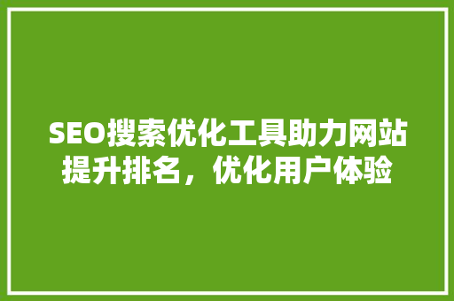 SEO搜索优化工具助力网站提升排名，优化用户体验