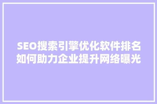 SEO搜索引擎优化软件排名如何助力企业提升网络曝光度