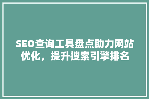 SEO查询工具盘点助力网站优化，提升搜索引擎排名