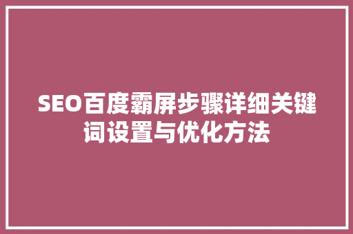 SEO百度霸屏步骤详细关键词设置与优化方法