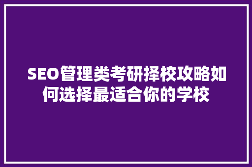 SEO管理类考研择校攻略如何选择最适合你的学校