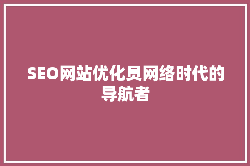 SEO网站优化员网络时代的导航者